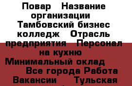 Повар › Название организации ­ Тамбовский бизнес-колледж › Отрасль предприятия ­ Персонал на кухню › Минимальный оклад ­ 13 500 - Все города Работа » Вакансии   . Тульская обл.